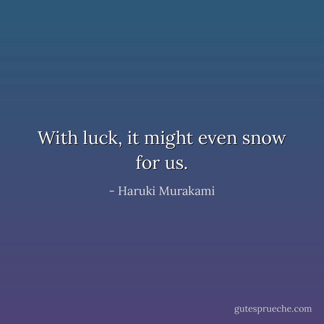With luck, it might even snow for us. - Haruki Murakami