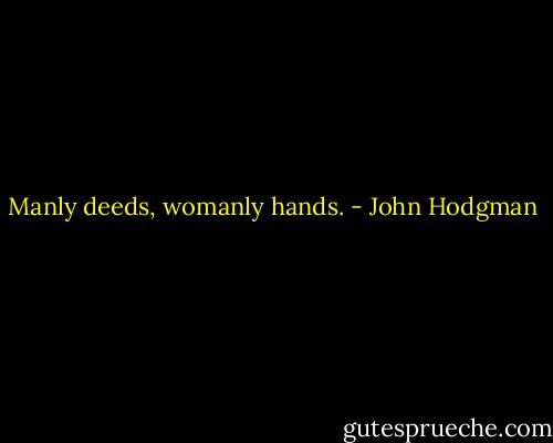 Manly deeds, womanly hands. - John Hodgman