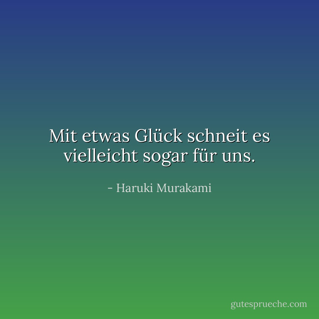 Mit etwas Glück schneit es vielleicht sogar für uns. - Haruki Murakami<