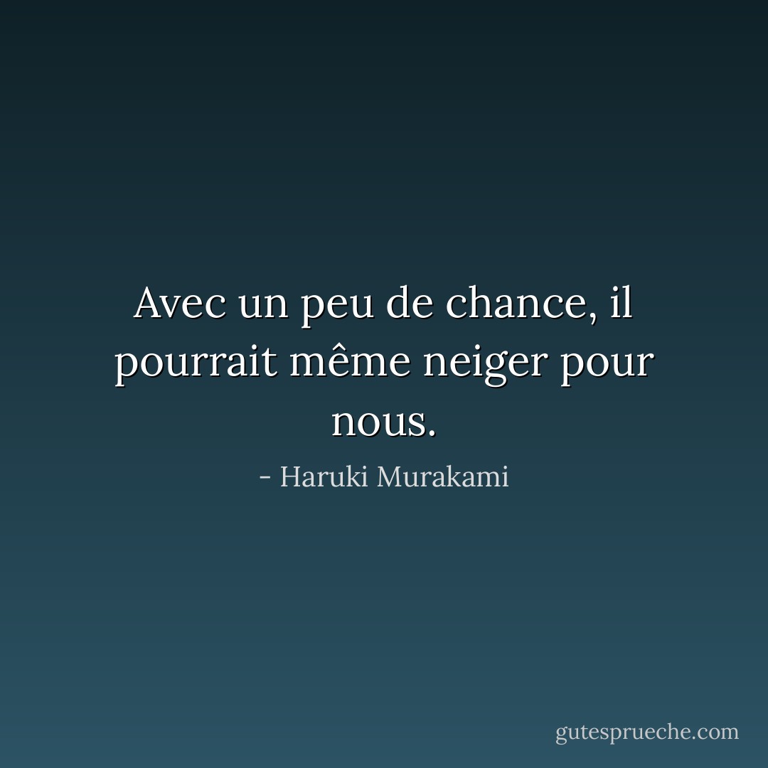 Avec un peu de chance, il pourrait même neiger pour nous. - Haruki Murakami