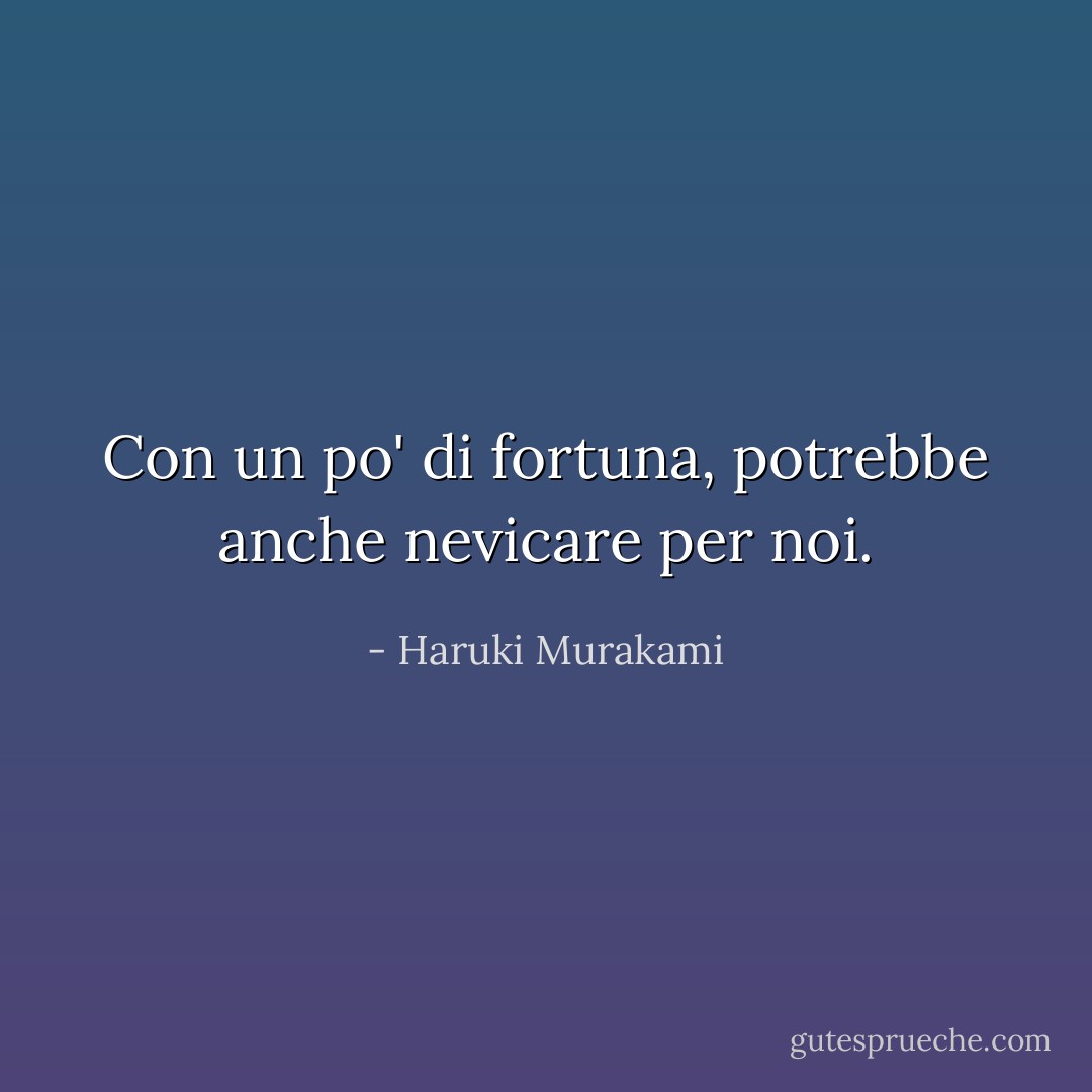 Con un po' di fortuna, potrebbe anche nevicare per noi. - Haruki Murakami