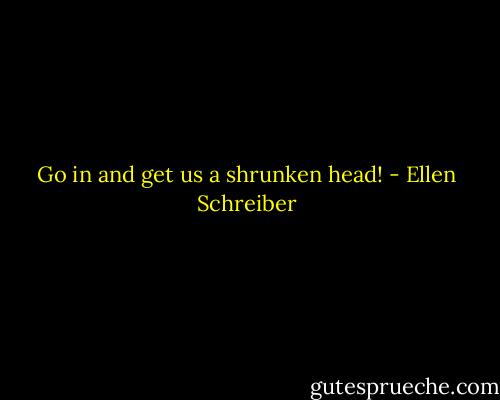Go in and get us a shrunken head! - Ellen Schreiber