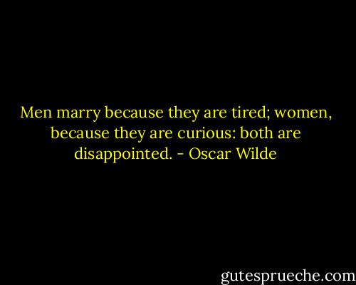 Men marry because they are tired; women, because they are curious: both are disappointed. - Oscar Wilde