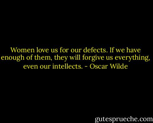 Women love us for our defects. If we have enough of them, they will forgive us everything, even our intellects. - Oscar Wilde