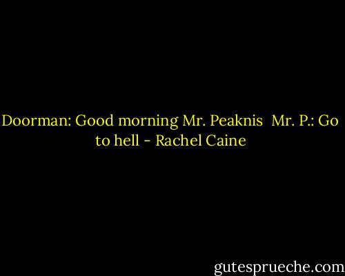 Doorman: Good morning Mr. Peaknis<br /><br />Mr. P.: Go to hell - Rachel Caine