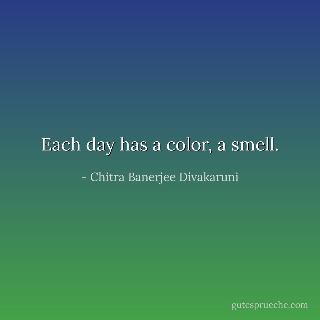 Each day has a color, a smell. - Chitra Banerjee Divakaruni