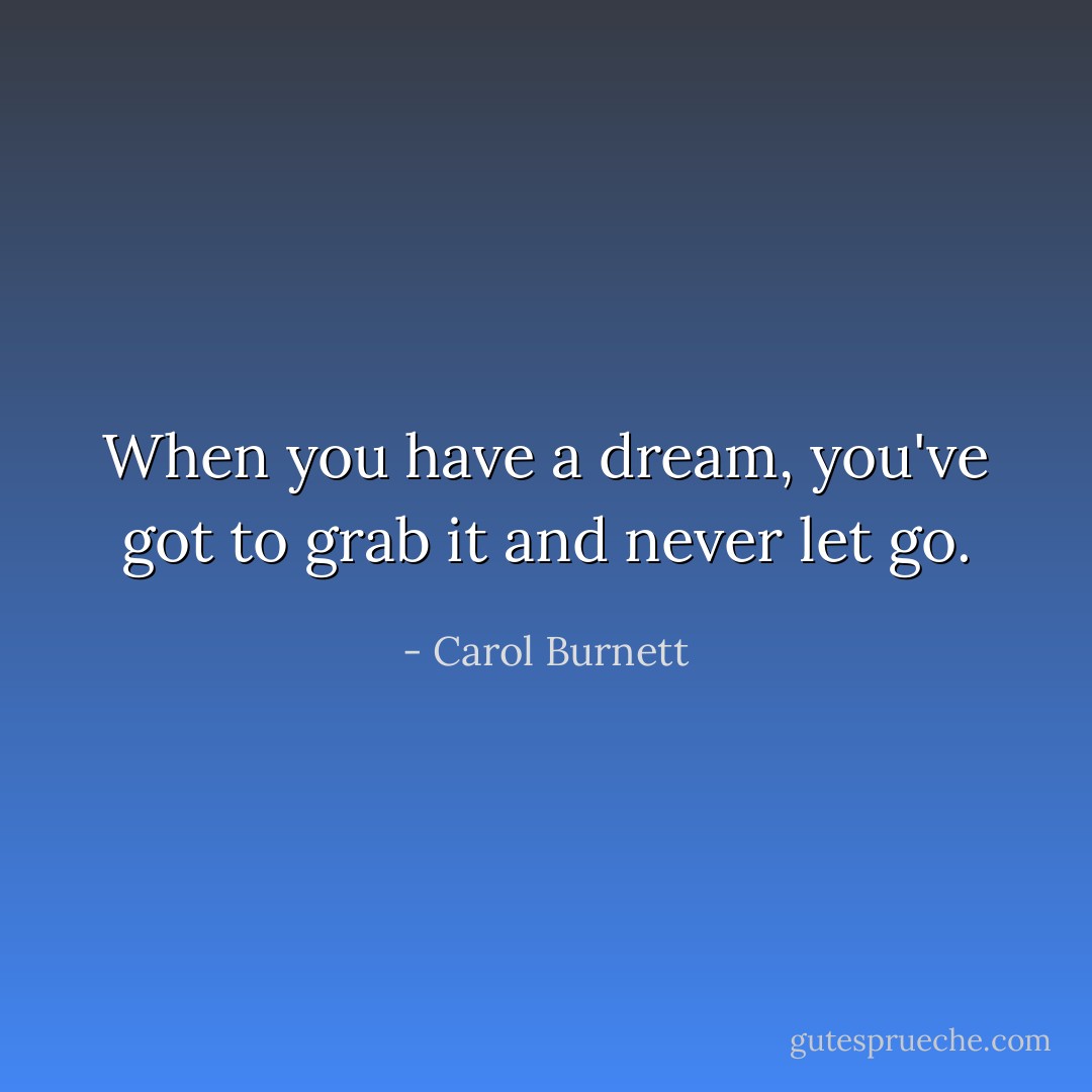 When you have a dream, you've got to grab it and never let go. - Carol Burnett