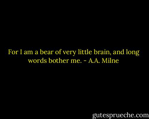 For I am a bear of very little brain, and long words bother me. - A.A. Milne