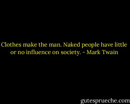 Clothes make the man. Naked people have little or no influence on society. - Mark Twain