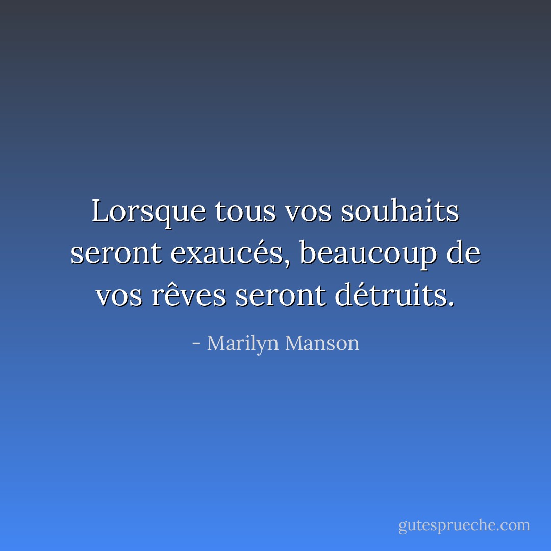 Lorsque tous vos souhaits seront exaucés, beaucoup de vos rêves seront détruits. - Marilyn Manson