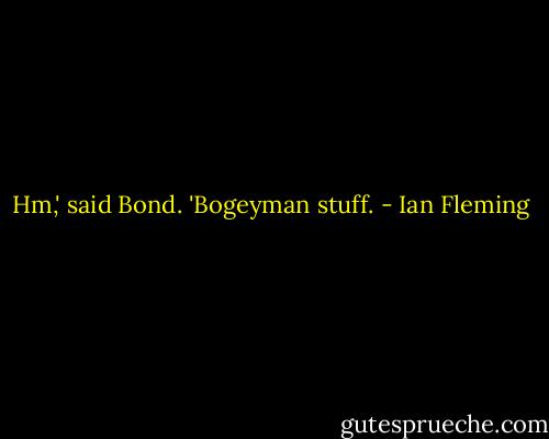 Hm,' said Bond. 'Bogeyman stuff. - Ian Fleming