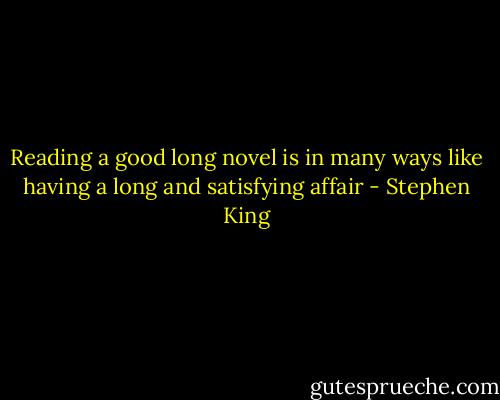 Reading a good long novel is in many ways like having a long and satisfying affair - Stephen King