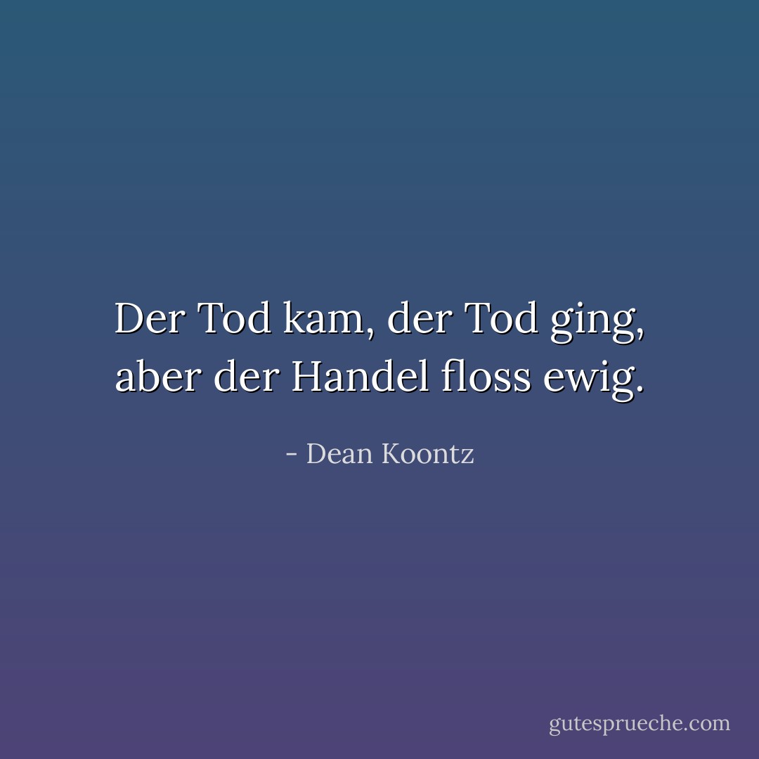 Der Tod kam, der Tod ging, aber der Handel floss ewig. - Dean Koontz<