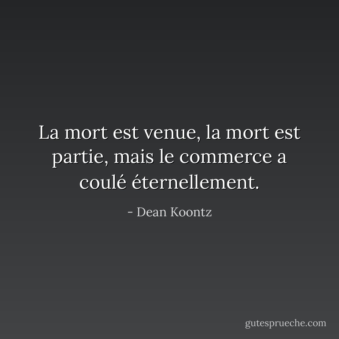 La mort est venue, la mort est partie, mais le commerce a coulé éternellement. - Dean Koontz