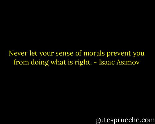 Never let your sense of morals prevent you from doing what is right. - Isaac Asimov