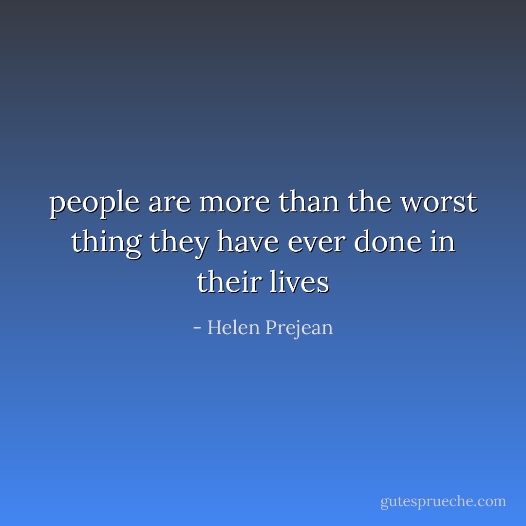 people are more than the worst thing they have ever done in their lives - Helen Prejean