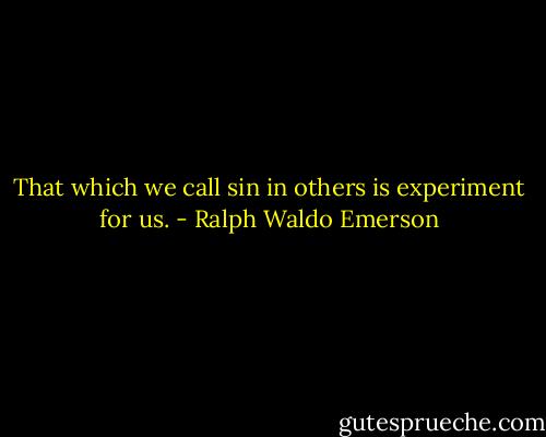 That which we call sin in others is experiment for us. - Ralph Waldo Emerson