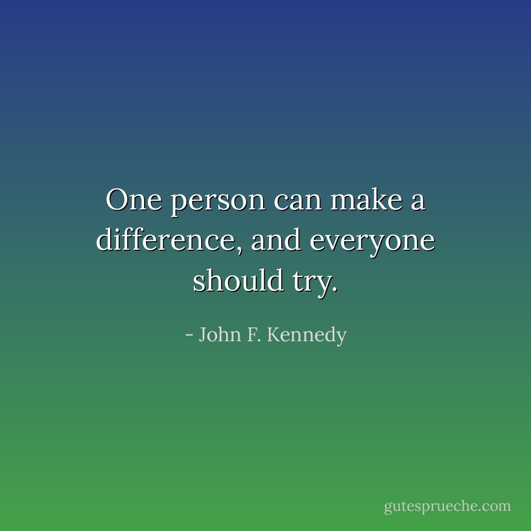 One person can make a difference, and everyone should try. - John F. Kennedy