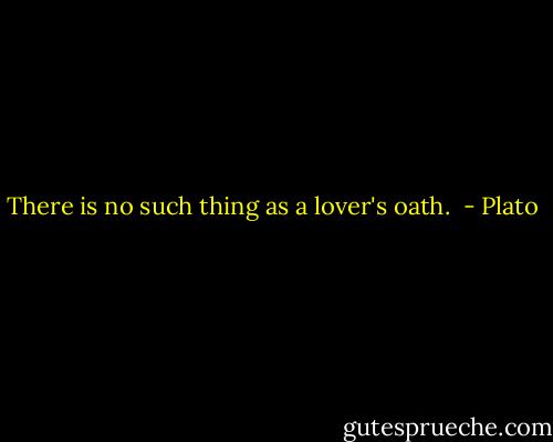 There is no such thing as a lover's oath.  - Plato