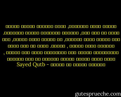 عندما نعيش لذواتنا, تبدو الحياة قصيرة ضئيلة تبدأ من حيث نعى, وتنتهى بانتهاء عمرنا المحدود. أما عندما نعيش لغيرنا, أى عندما نعيش لفكرة, فإن الحياة تبدو طويلة , عميقة. تبدأ من حيث بدأت الإنسانية وتمتد بعد مفارقتنا لوجه هذه الأرض , إننا تربح أضغاف عمرنا الفردى فى هذه الحالة<br />نربحها حقيقة لا وهماً - Sayed Qutb
