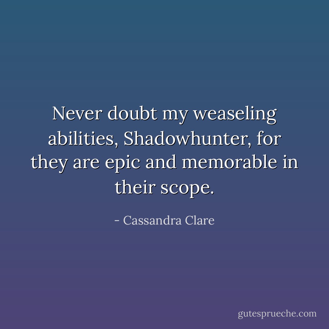 Never doubt my weaseling abilities, Shadowhunter, for they are epic and memorable in their scope. - Cassandra Clare