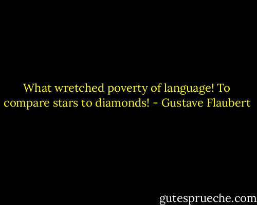 What wretched poverty of language! To compare stars to diamonds! - Gustave Flaubert