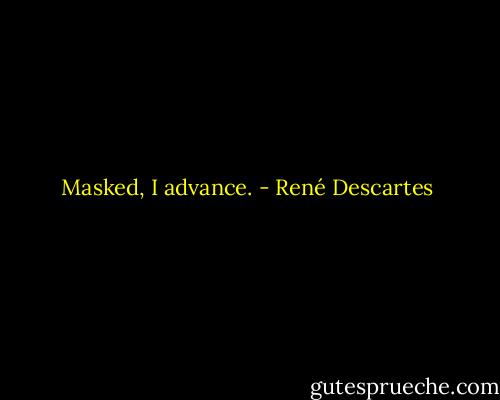Masked, I advance. - René Descartes