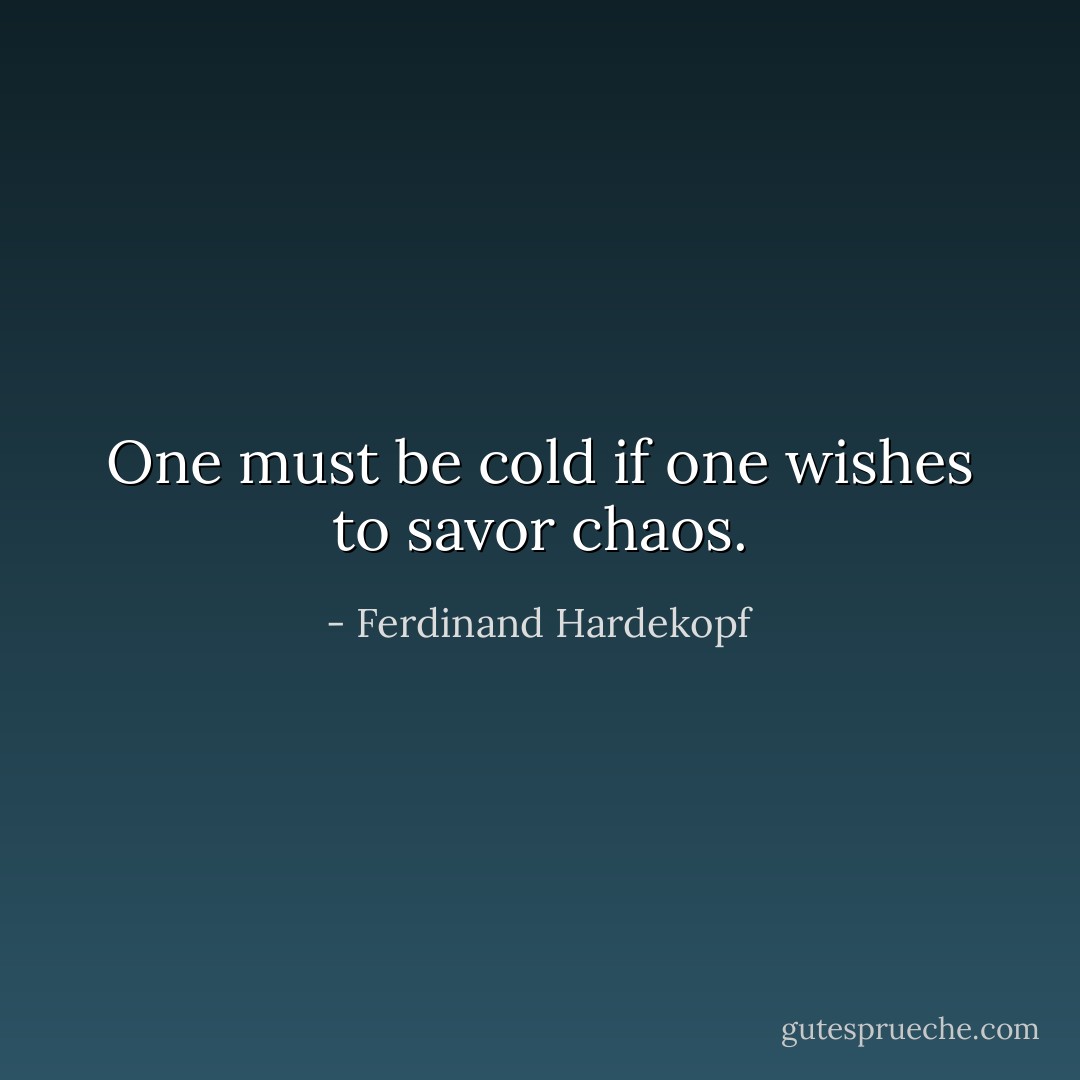 One must be cold if one wishes to savor chaos. - Ferdinand Hardekopf