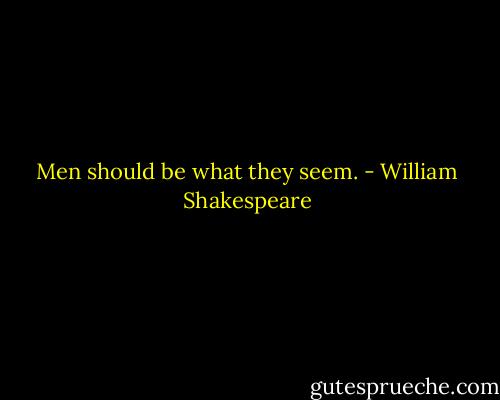 Men should be what they seem. - William Shakespeare