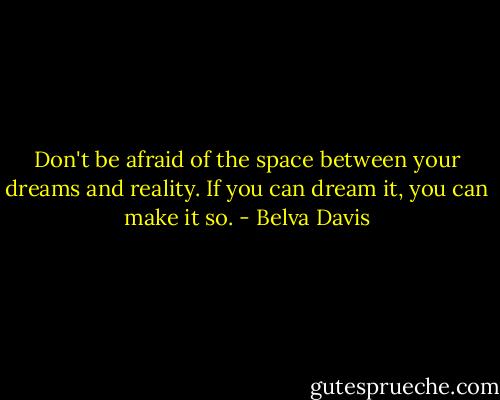 Don't be afraid of the space between your dreams and reality. If you can dream it, you can make it so. - Belva Davis
