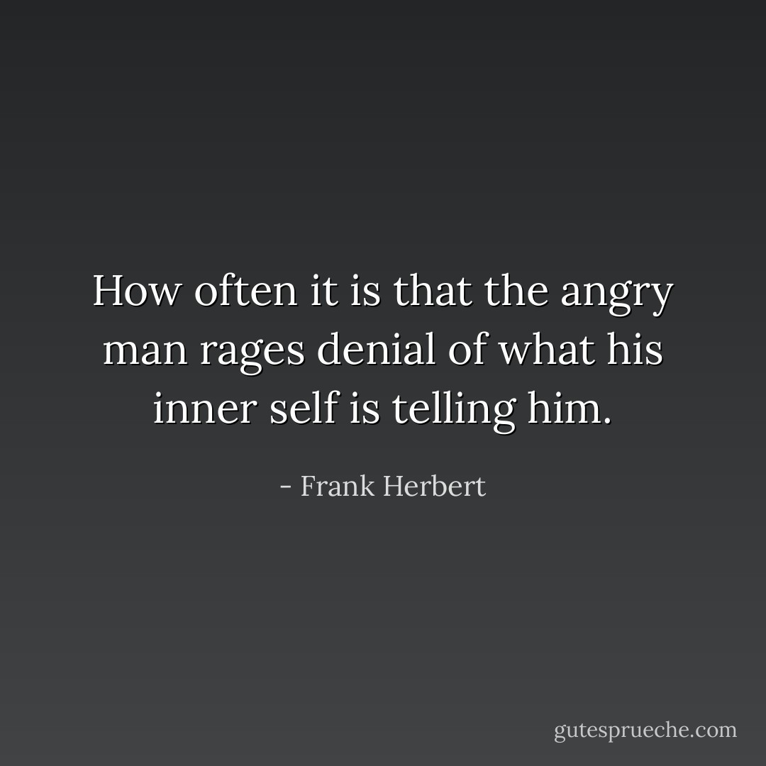 How often it is that the angry man rages denial of what his inner self is telling him. - Frank Herbert