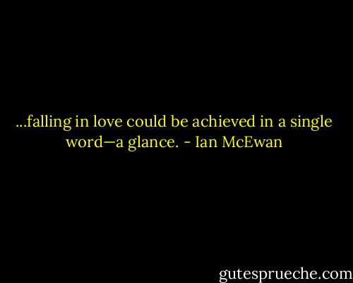 ...falling in love could be achieved in a single word—a glance. - Ian McEwan