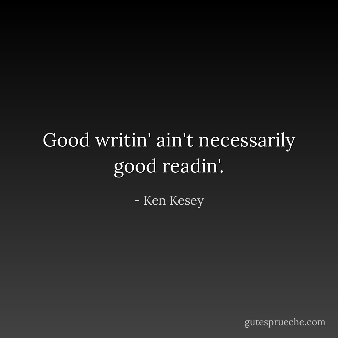 Good writin' ain't necessarily good readin'. - Ken Kesey