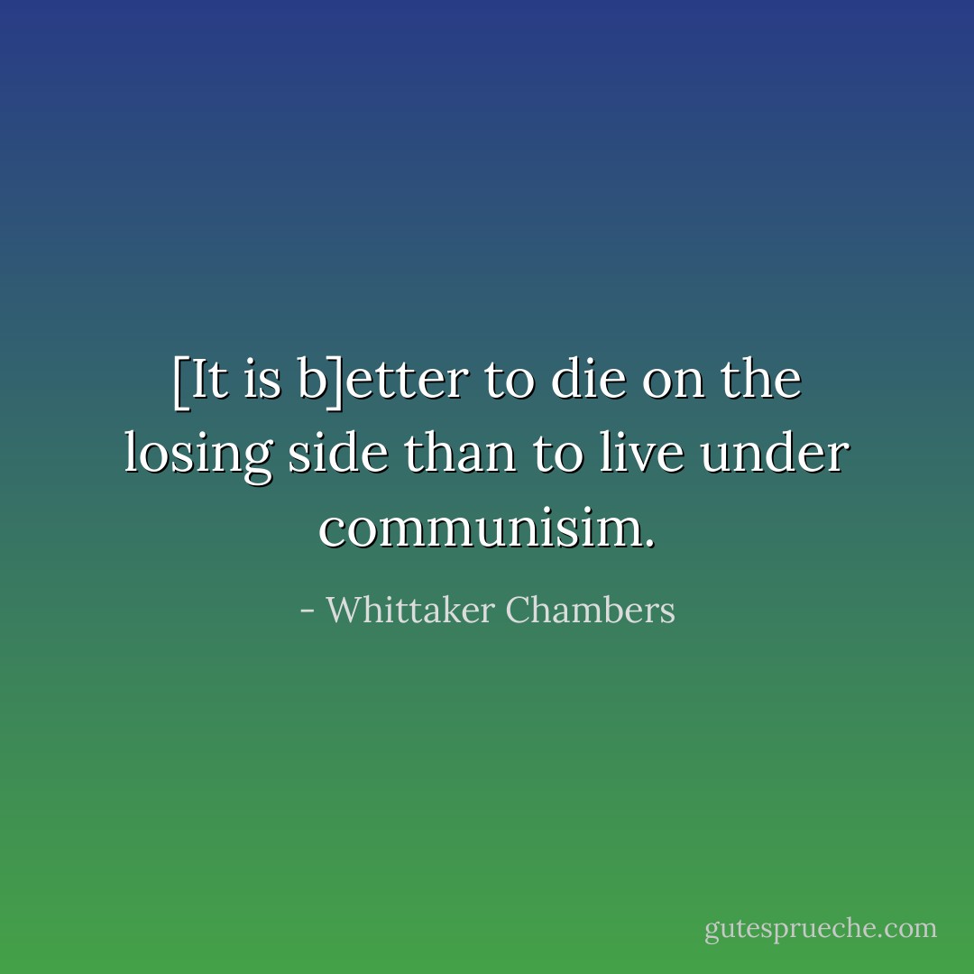 [It is b]etter to die on the losing side than to live under communisim. - Whittaker Chambers
