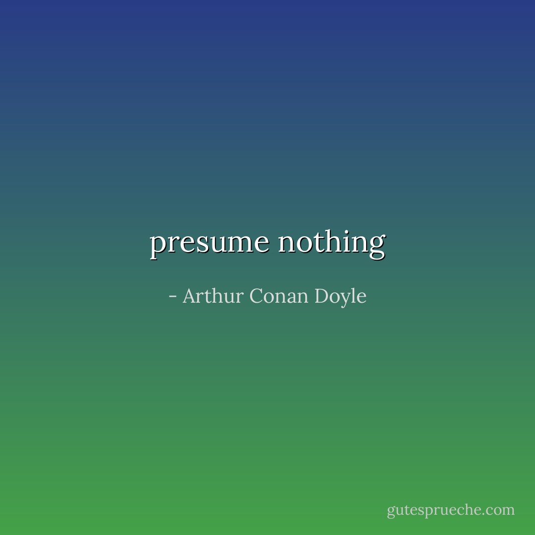 presume nothing - Arthur Conan Doyle