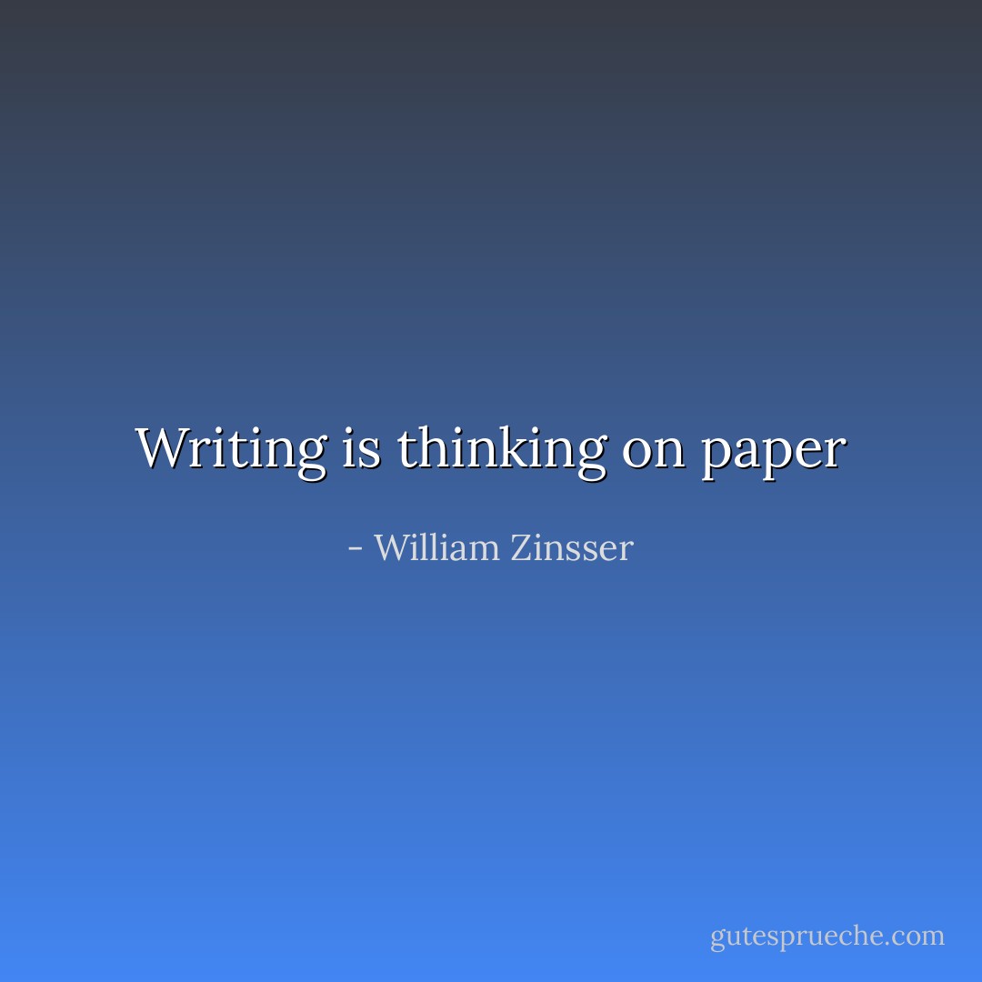 Writing is thinking on paper - William Zinsser