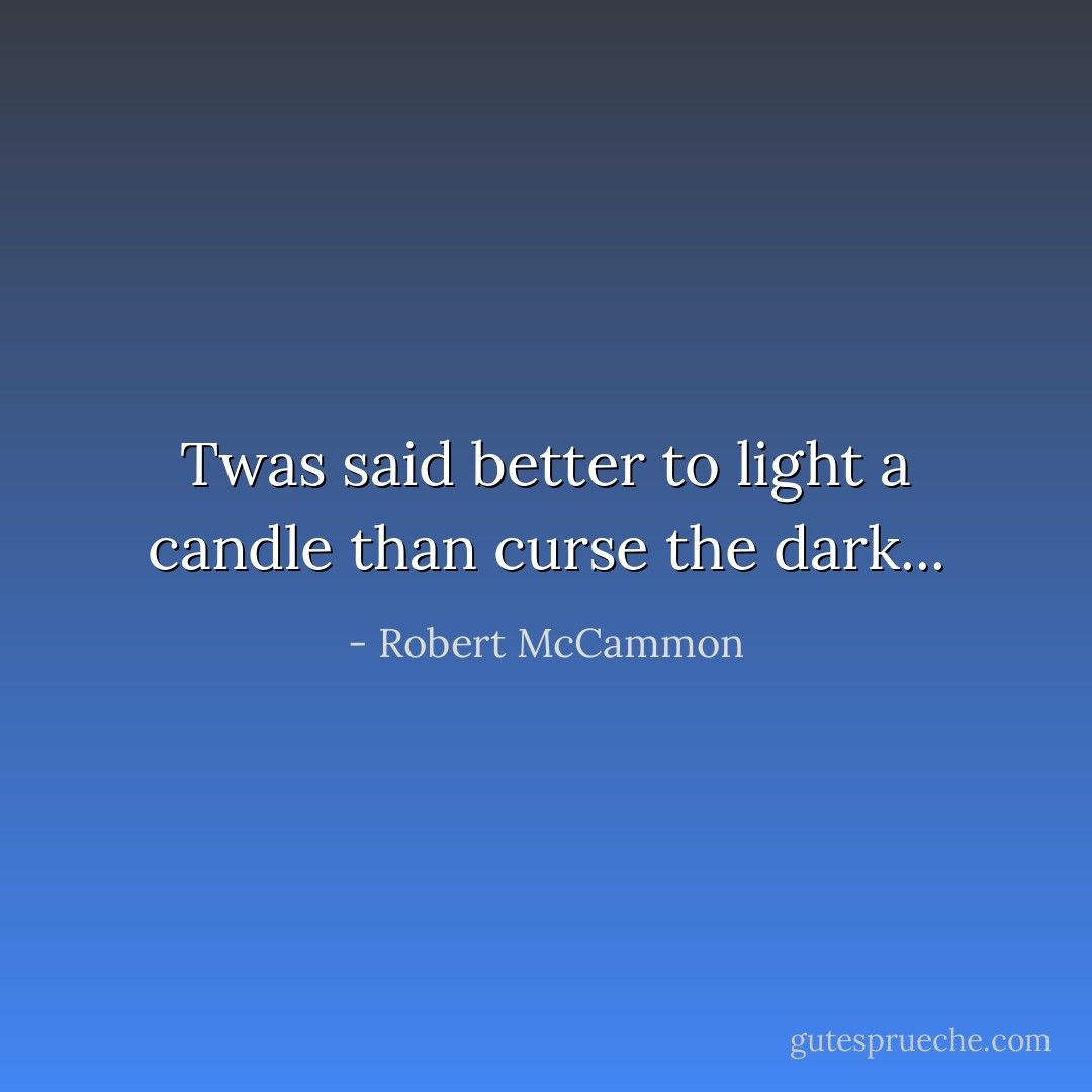 Twas said better to light a candle than curse the dark... - Robert McCammon