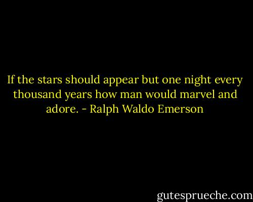 If the stars should appear but one night every thousand years how man would marvel and adore. - Ralph Waldo Emerson