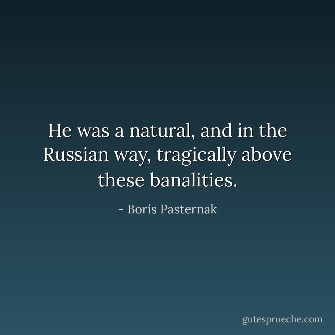 He was a natural, and in the Russian way, tragically above these banalities. - Boris Pasternak