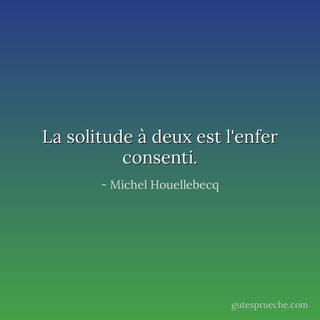 La solitude à deux est l'enfer consenti. - Michel Houellebecq