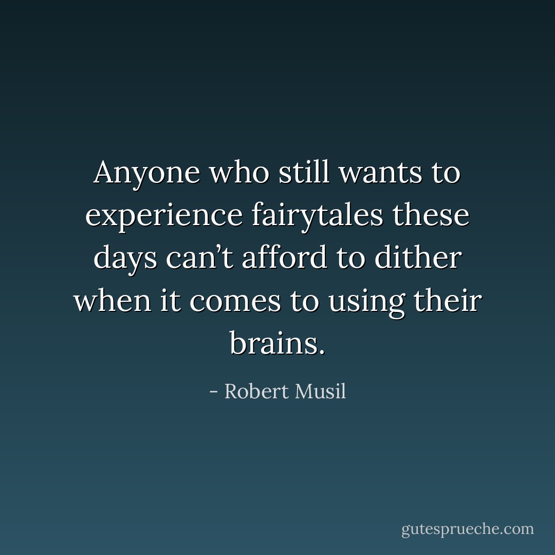 Anyone who still wants to experience fairytales these days can’t afford to dither when it comes to using their brains. - Robert Musil