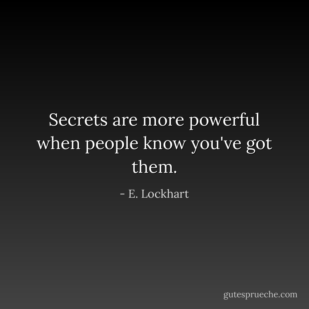 Secrets are more powerful when people know you've got them. - E. Lockhart