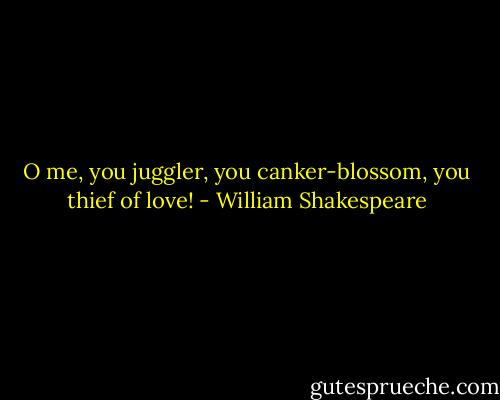 O me, you juggler, you canker-blossom, you thief of love! - William Shakespeare