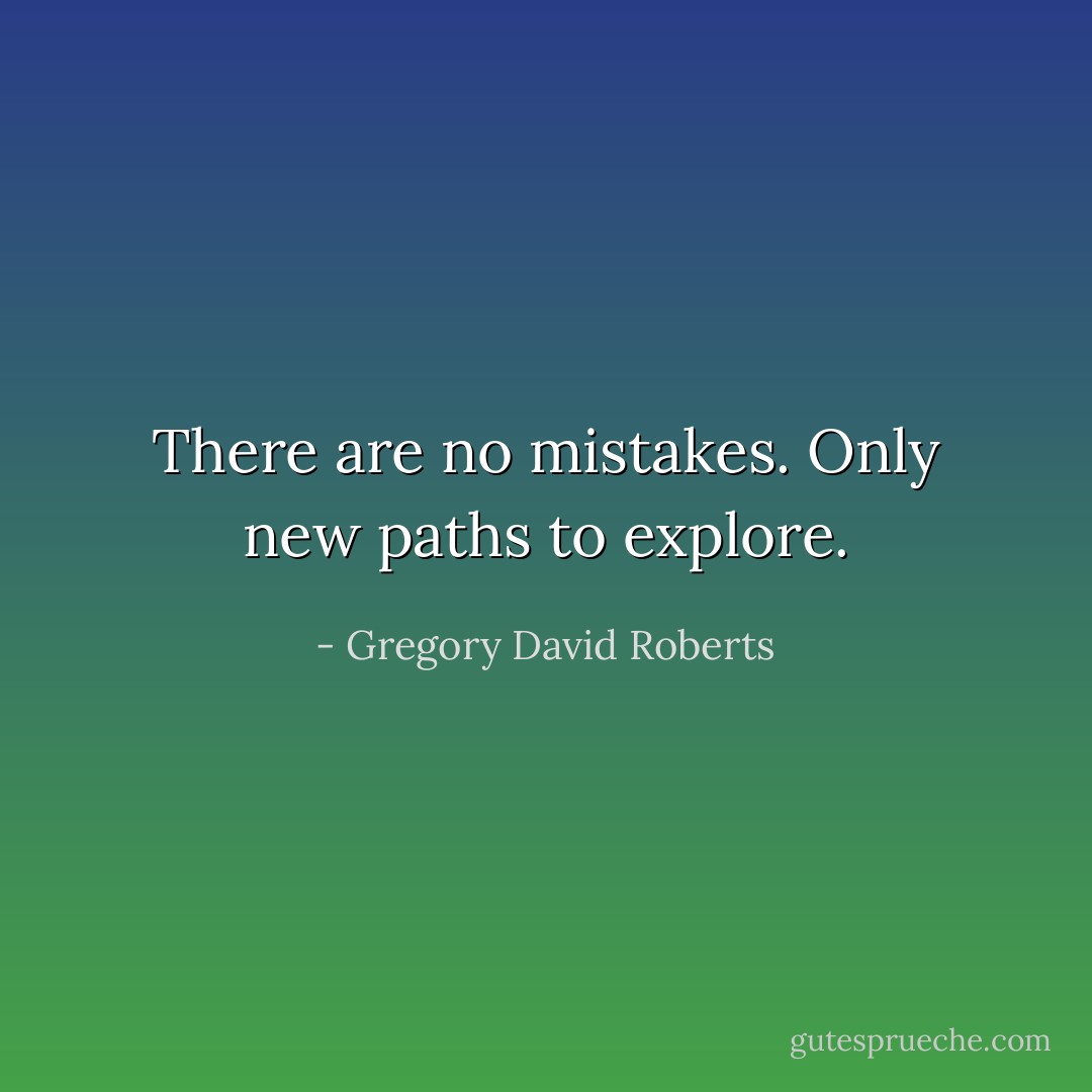 There are no mistakes. Only new paths to explore. - Gregory David Roberts