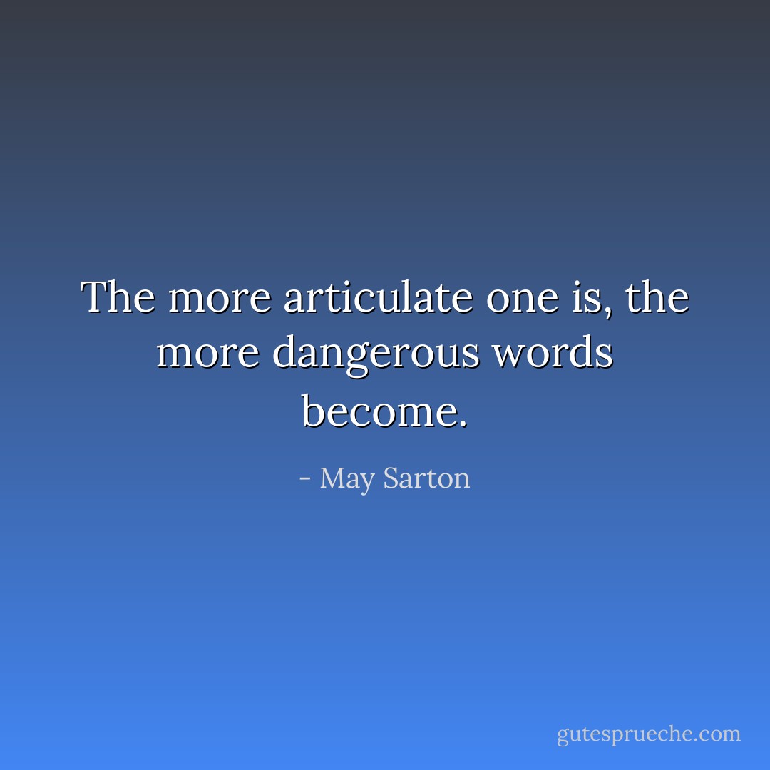 The more articulate one is, the more dangerous words become. - May Sarton