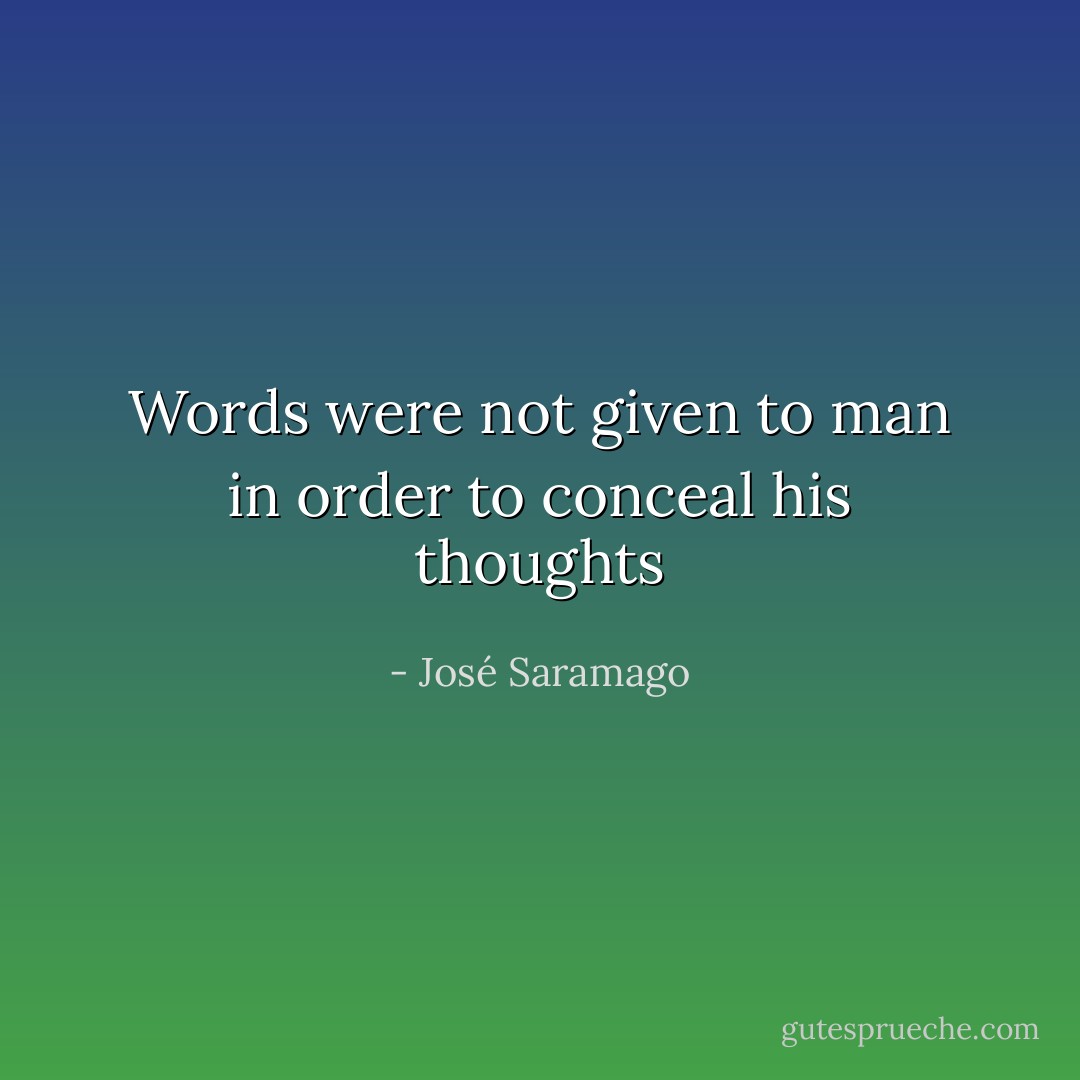 Words were not given to man in order to conceal his thoughts - José Saramago