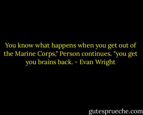 You know what happens when you get out of the Marine Corps," Person continues. "you get you brains back. - Evan Wright