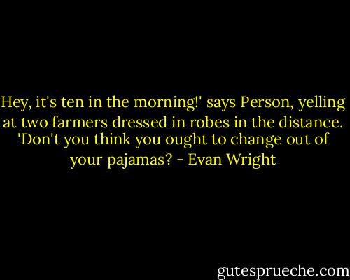 Hey, it's ten in the morning!' says Person, yelling at two farmers dressed in robes in the distance. 'Don't you think you ought to change out of your pajamas? - Evan Wright