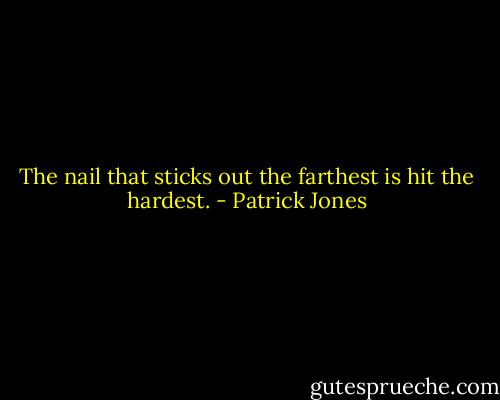 The nail that sticks out the farthest is hit the hardest. - Patrick Jones