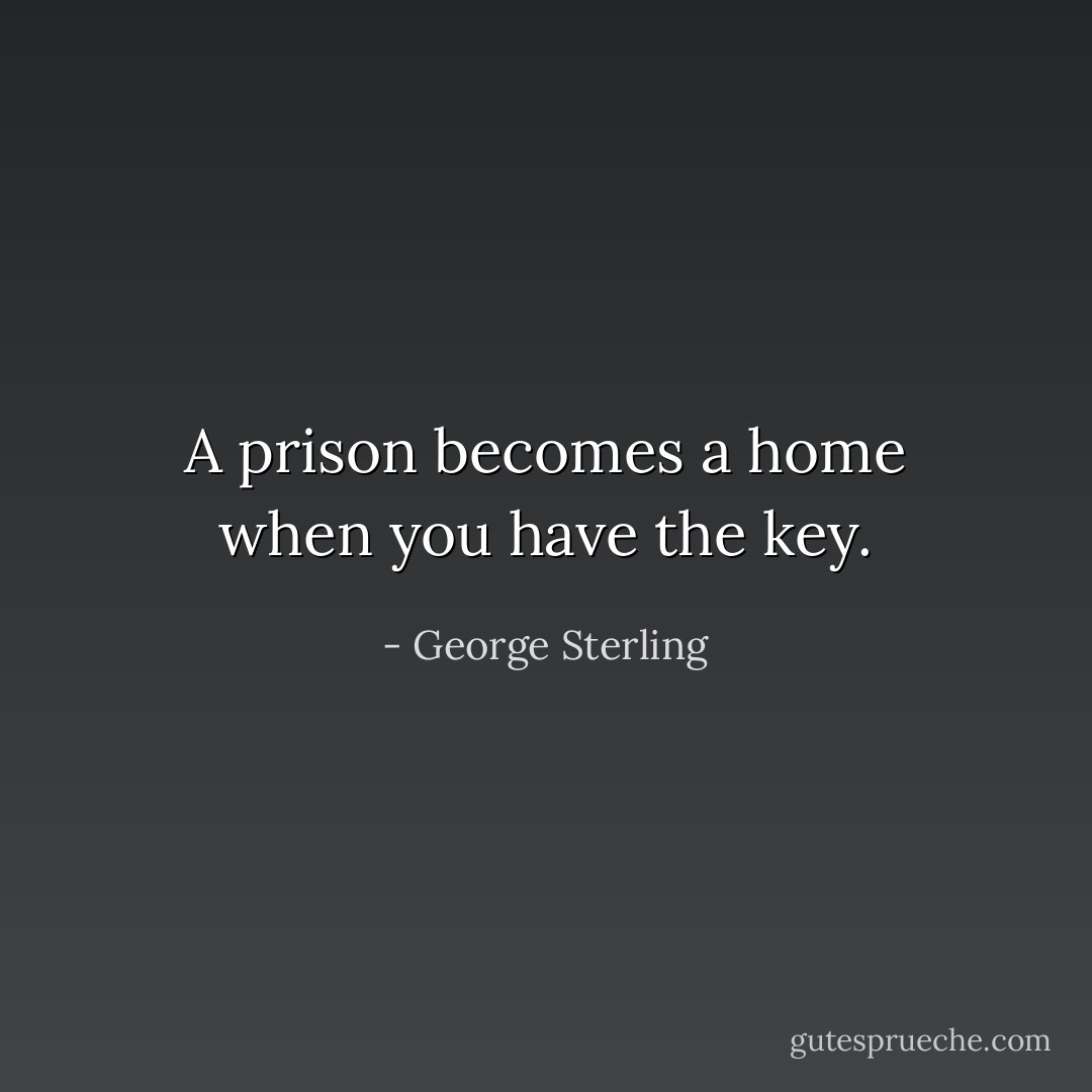 A prison becomes a home when you have the key. - George Sterling